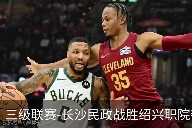 三级联赛-长沙民政战胜绍兴职院夺得冠军！也克亚·沙24分