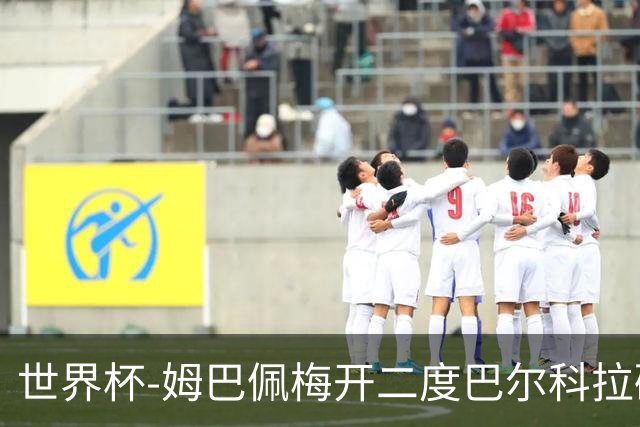 世界杯-姆巴佩梅开二度巴尔科拉破门 法国3-1塞内加尔