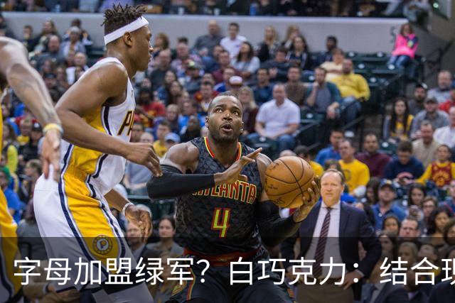 字母加盟绿军？白巧克力：结合现有打法 我更愿意保留双探花组合