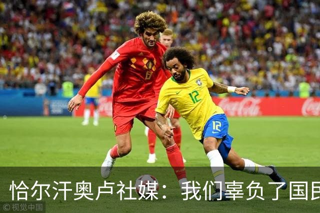 恰尔汗奥卢社媒：我们辜负了国民的期望，作为队长我应该承担责任
