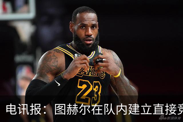 电讯报：图赫尔在队内建立直接竞争对手机制，比如贝林和罗杰斯