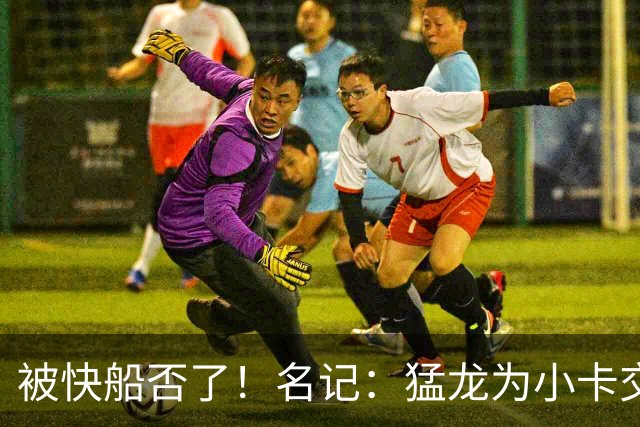 被快船否了！名记：猛龙为小卡交易提供的筹码是莺歌+迪克+1首轮