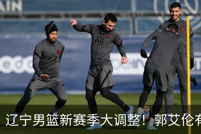 辽宁男篮新赛季大调整！郭艾伦有望重返辽篮，杨鸣或将重掌帅印